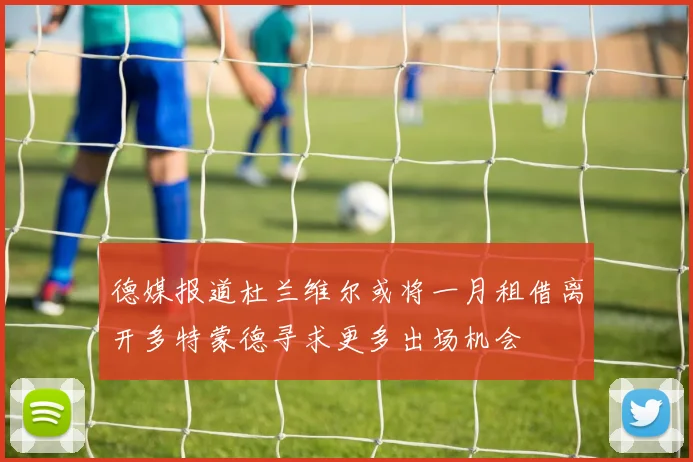 德媒报道杜兰维尔或将一月租借离开多特蒙德寻求更多出场机会