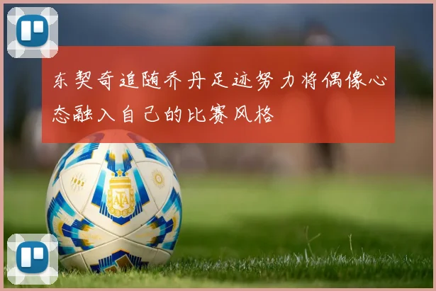 东契奇追随乔丹足迹努力将偶像心态融入自己的比赛风格