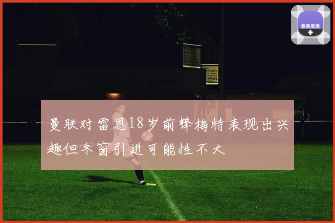 曼联对雷恩18岁前锋梅特表现出兴趣但冬窗引进可能性不大