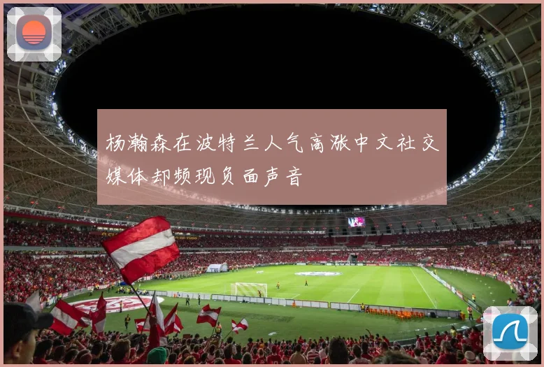 杨瀚森在波特兰人气高涨中文社交媒体却频现负面声音