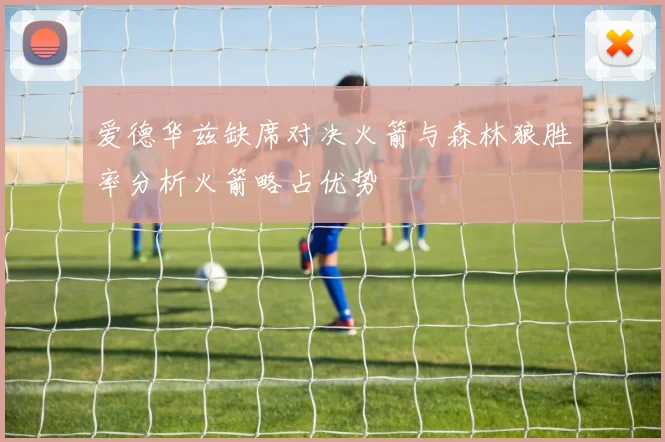 爱德华兹缺席对决火箭与森林狼胜率分析火箭略占优势
