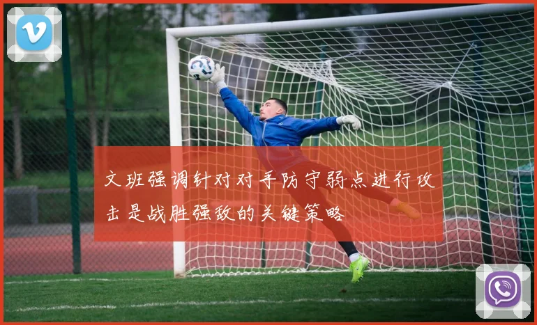 文班强调针对对手防守弱点进行攻击是战胜强敌的关键策略