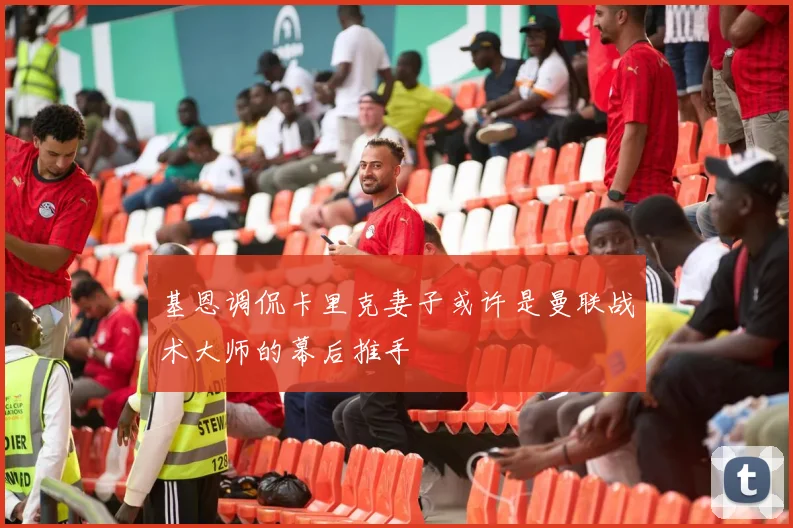 基恩调侃卡里克妻子或许是曼联战术大师的幕后推手