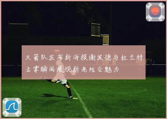 火箭队发布新海报谢泼德与杜兰特击掌瞬间展现新老结合魅力