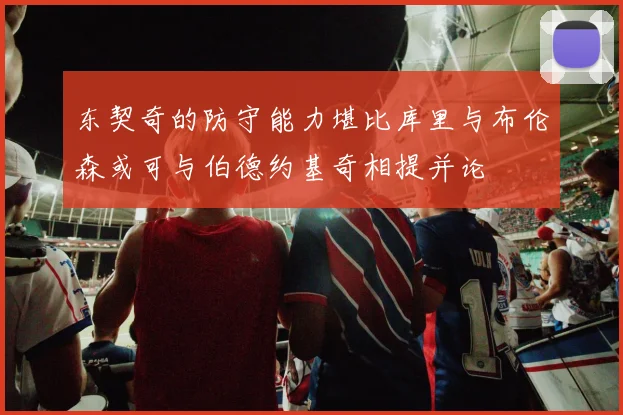 东契奇的防守能力堪比库里与布伦森或可与伯德约基奇相提并论