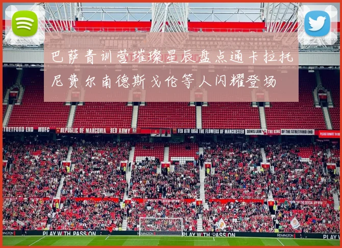 巴萨青训营璀璨星辰盘点通卡拉托尼费尔南德斯戈伦等人闪耀登场