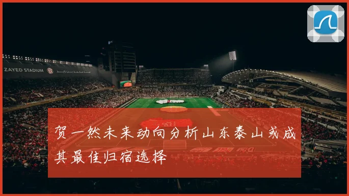 贺一然未来动向分析山东泰山或成其最佳归宿选择