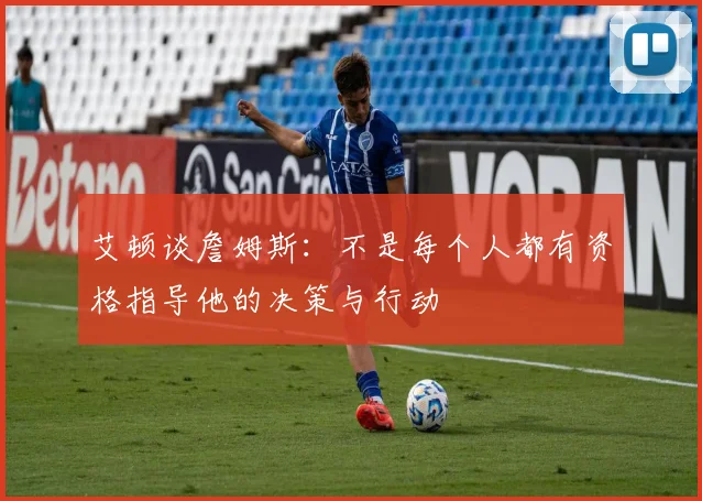 艾顿谈詹姆斯：不是每个人都有资格指导他的决策与行动