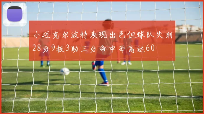 小迈克尔波特表现出色但球队失利28分9板3助三分命中率高达60