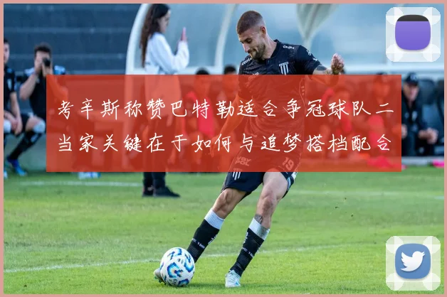 考辛斯称赞巴特勒适合争冠球队二当家关键在于如何与追梦搭档配合